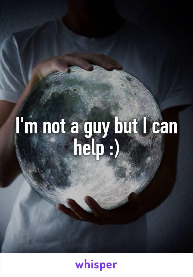 I'm not a guy but I can help :)