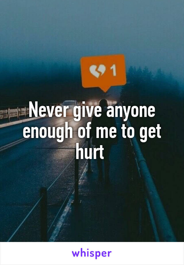 Never give anyone enough of me to get hurt 