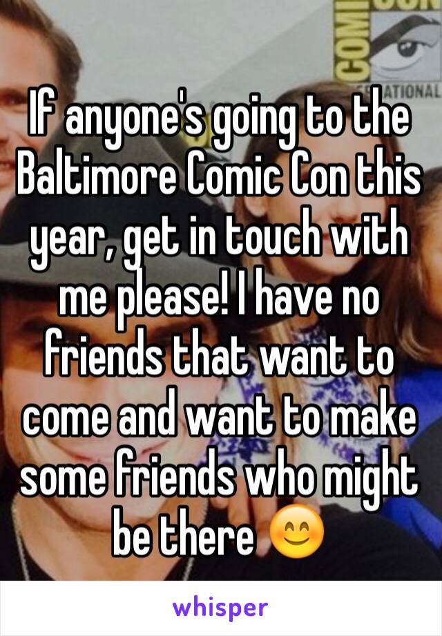 If anyone's going to the Baltimore Comic Con this year, get in touch with me please! I have no friends that want to come and want to make some friends who might be there 😊