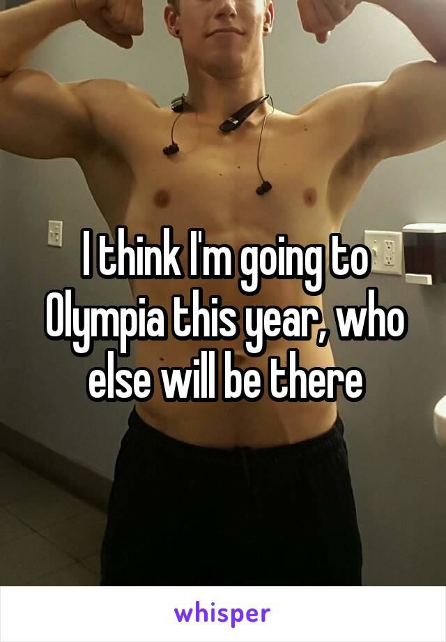 I think I'm going to Olympia this year, who else will be there