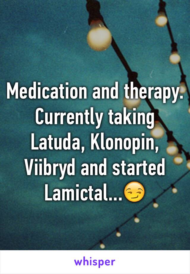 Medication and therapy. Currently taking Latuda, Klonopin, Viibryd and started Lamictal...😏