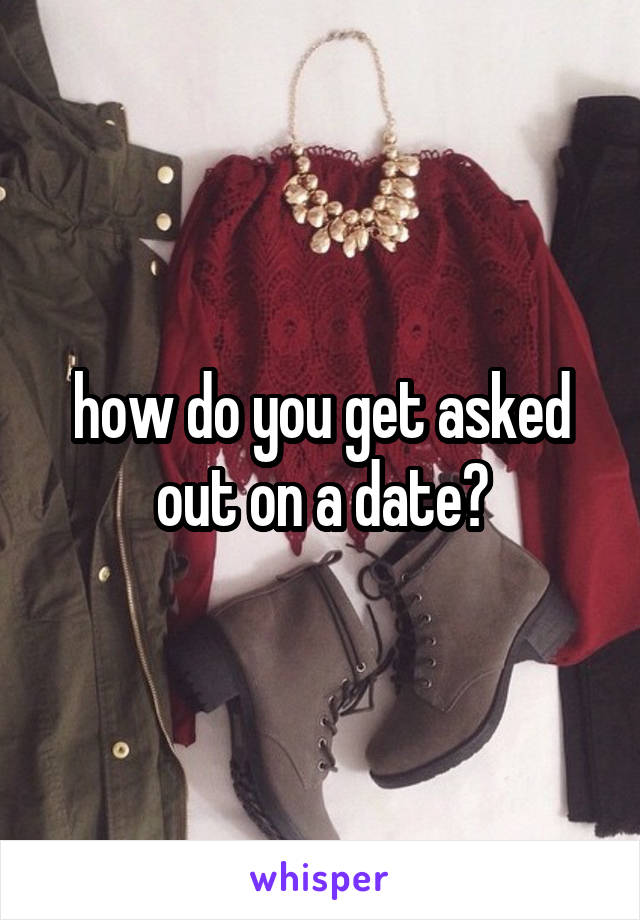 how do you get asked out on a date?