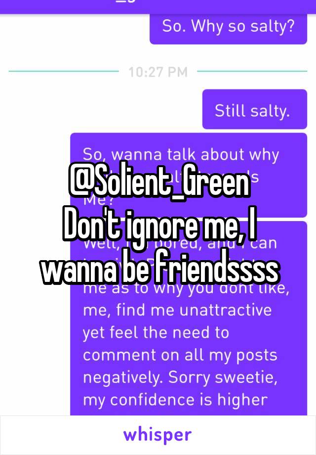 @Solient_Green
Don't ignore me, I wanna be friendssss