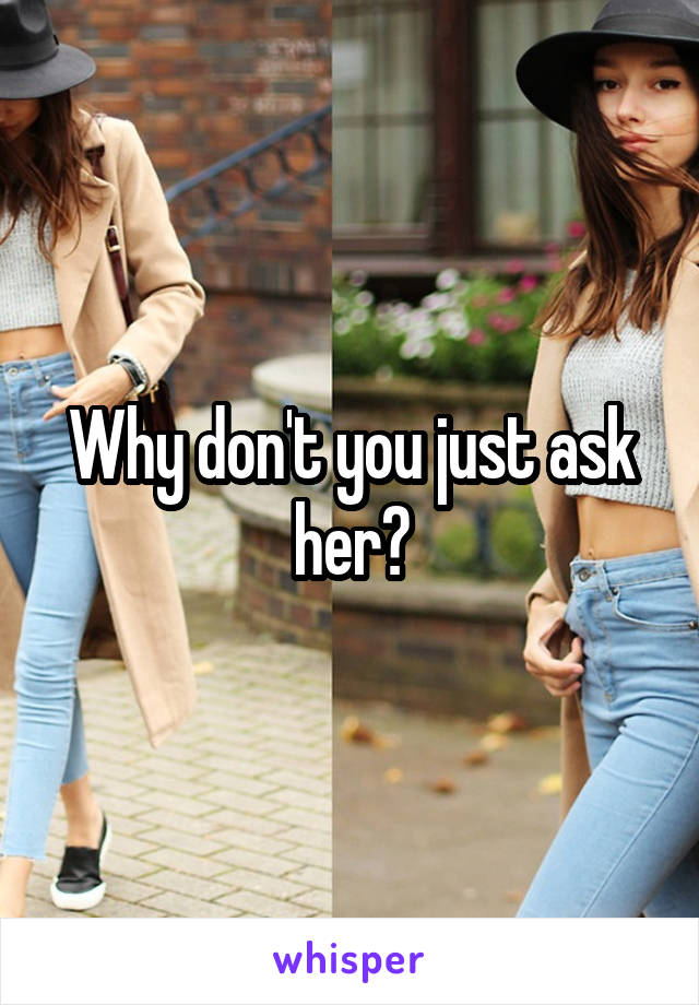 Why don't you just ask her?