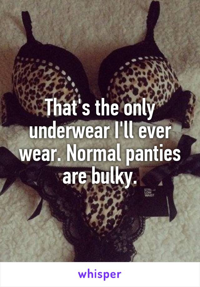 That's the only underwear I'll ever wear. Normal panties are bulky.