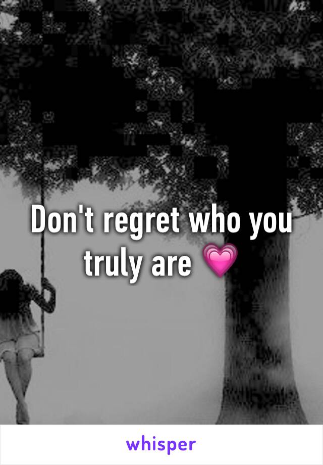 Don't regret who you truly are 💗