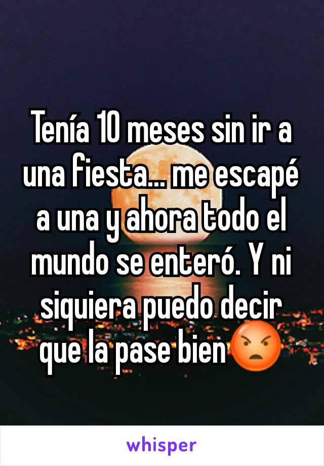 Tenía 10 meses sin ir a una fiesta... me escapé a una y ahora todo el mundo se enteró. Y ni siquiera puedo decir que la pase bien😡