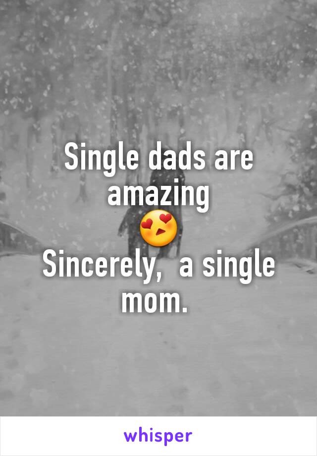 Single dads are amazing
😍
Sincerely,  a single mom. 