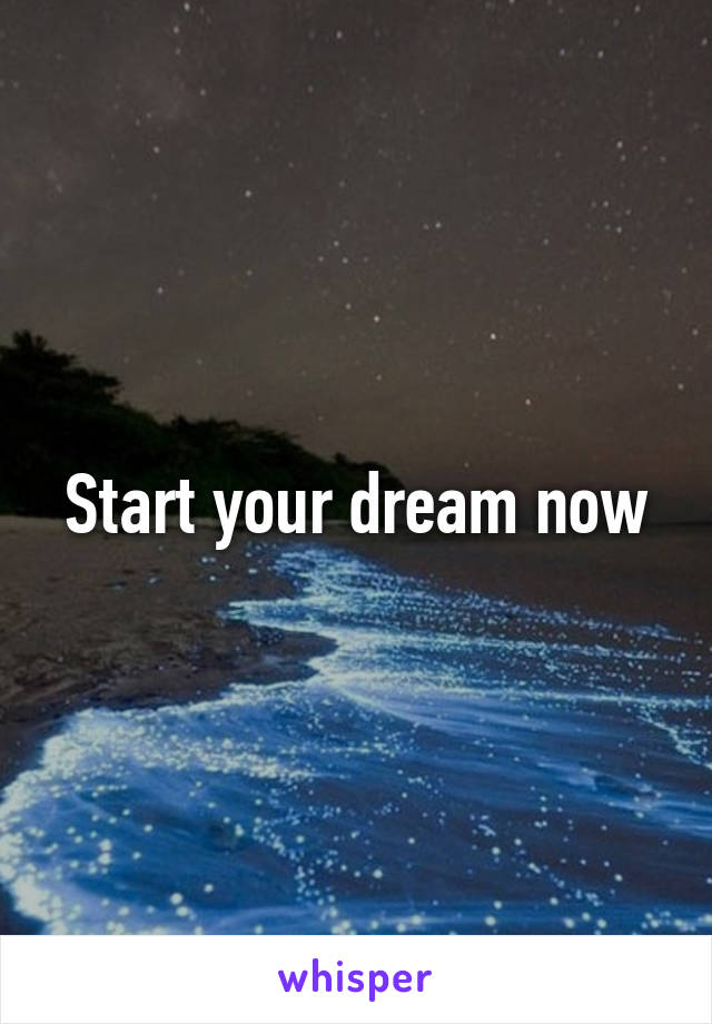 Start your dream now