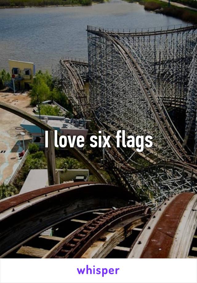 I love six flags