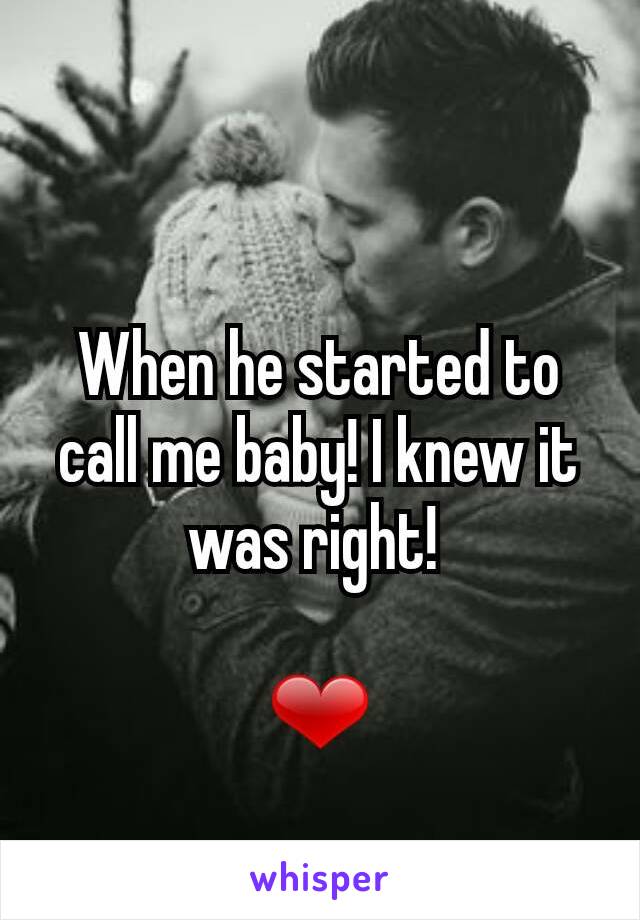 When he started to call me baby! I knew it was right! 

❤