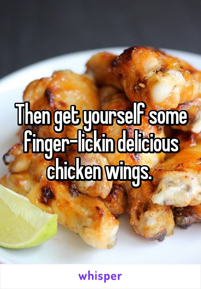 Then get yourself some finger-lickin delicious chicken wings. 