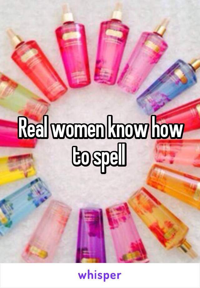 Real women know how to spell 