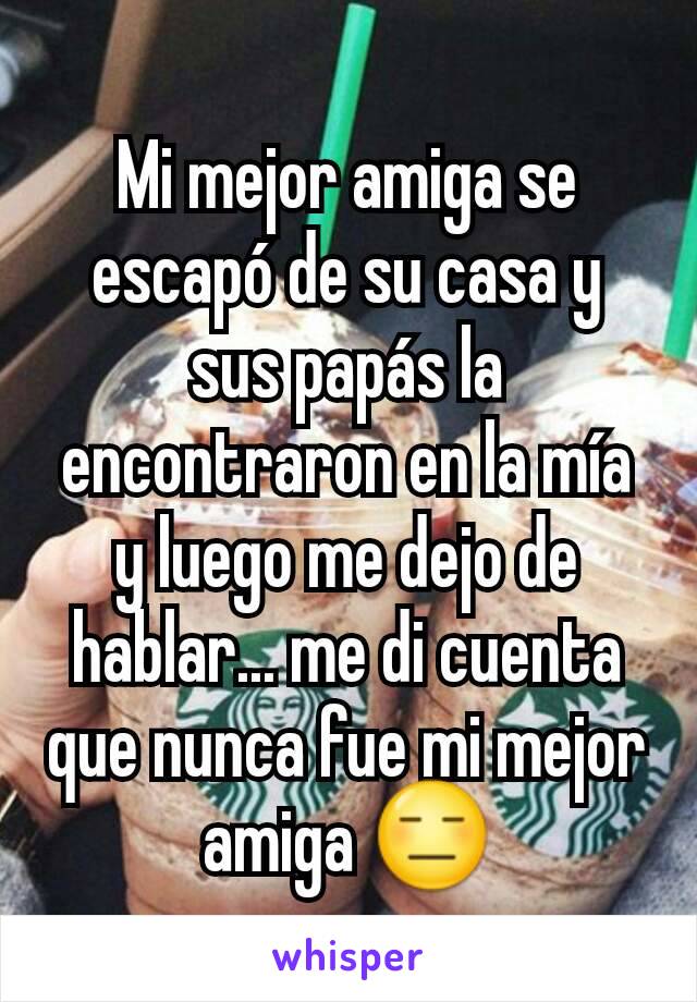 Mi mejor amiga se escapó de su casa y sus papás la encontraron en la mía y luego me dejo de hablar... me di cuenta que nunca fue mi mejor amiga 😑