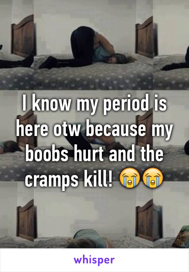 I know my period is here otw because my boobs hurt and the cramps kill! 😭😭