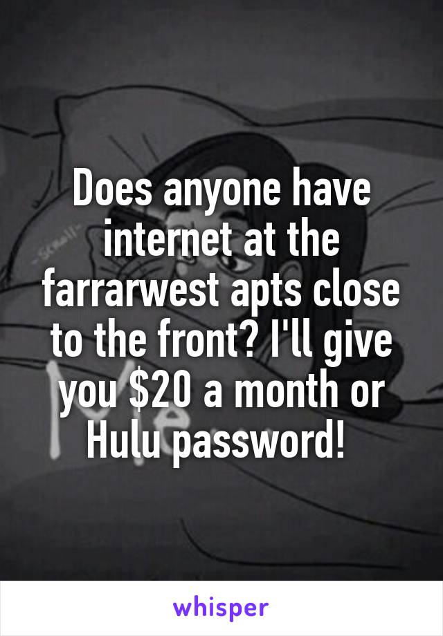 Does anyone have internet at the farrarwest apts close to the front? I'll give you $20 a month or Hulu password! 