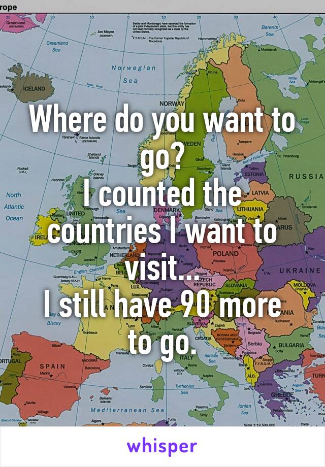 Where do you want to go?
I counted the countries I want to visit...
I still have 90 more to go.