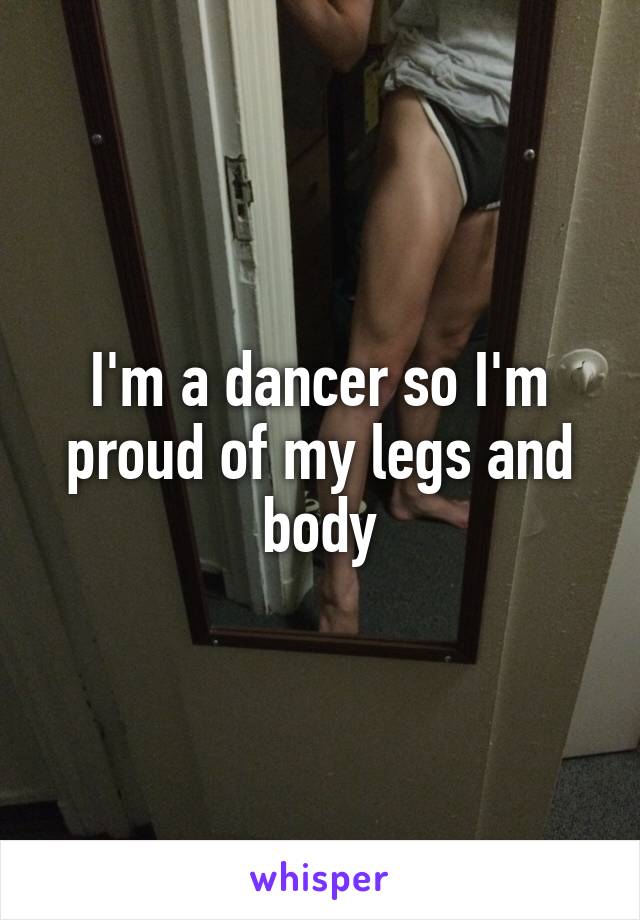 I'm a dancer so I'm proud of my legs and body