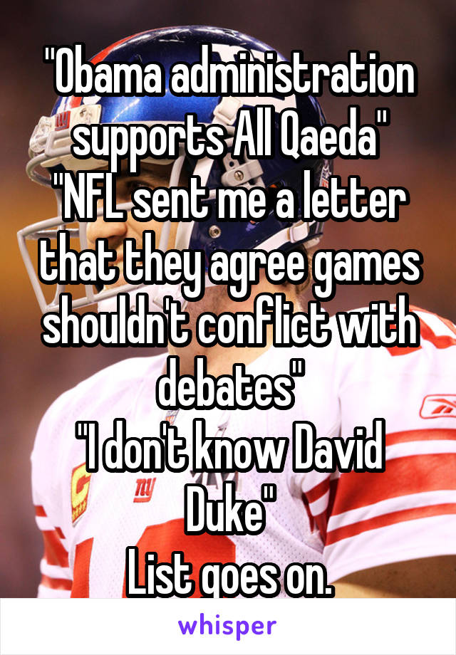 "Obama administration supports All Qaeda"
"NFL sent me a letter that they agree games shouldn't conflict with debates"
"I don't know David Duke"
List goes on.