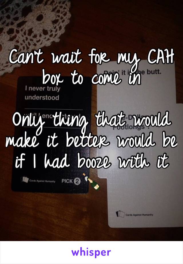 Can't wait for my CAH box to come in

Only thing that would make it better would be if I had booze with it
🍾