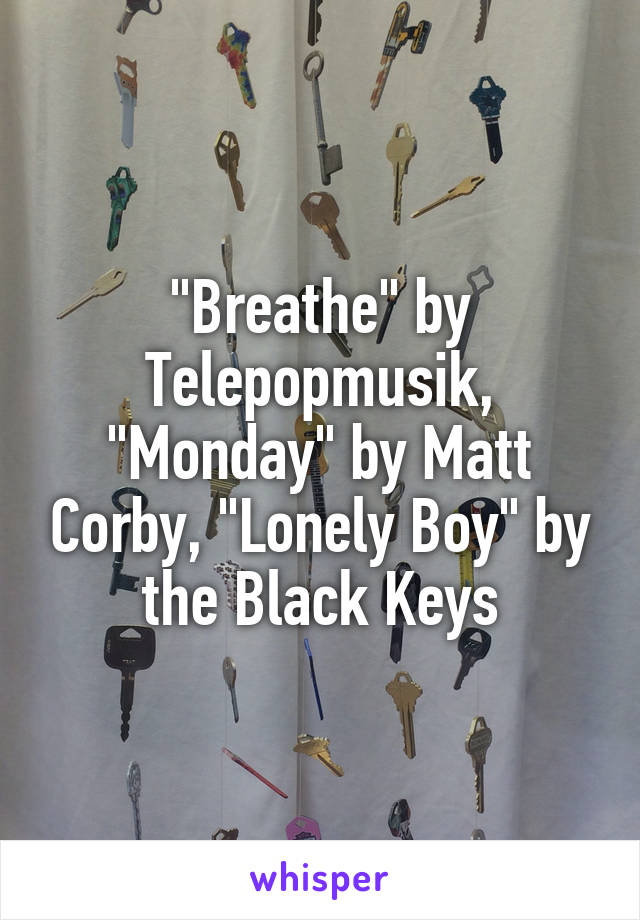 "Breathe" by Telepopmusik, "Monday" by Matt Corby, "Lonely Boy" by the Black Keys