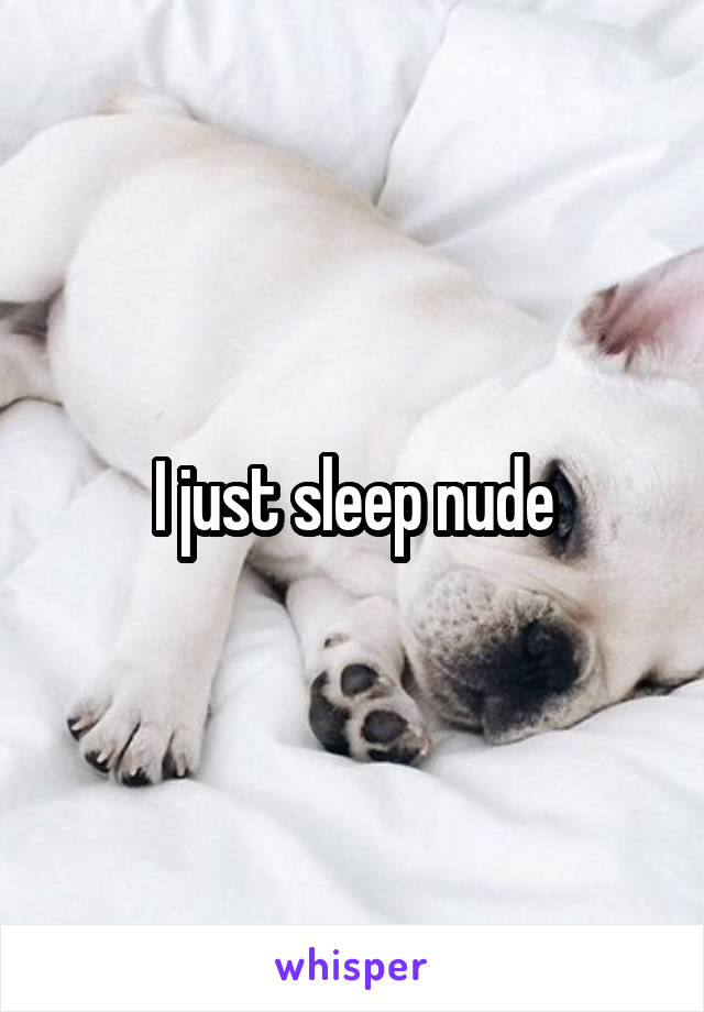 I just sleep nude