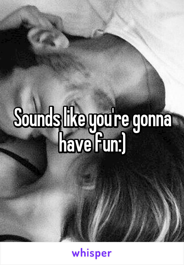 Sounds like you're gonna have fun:)