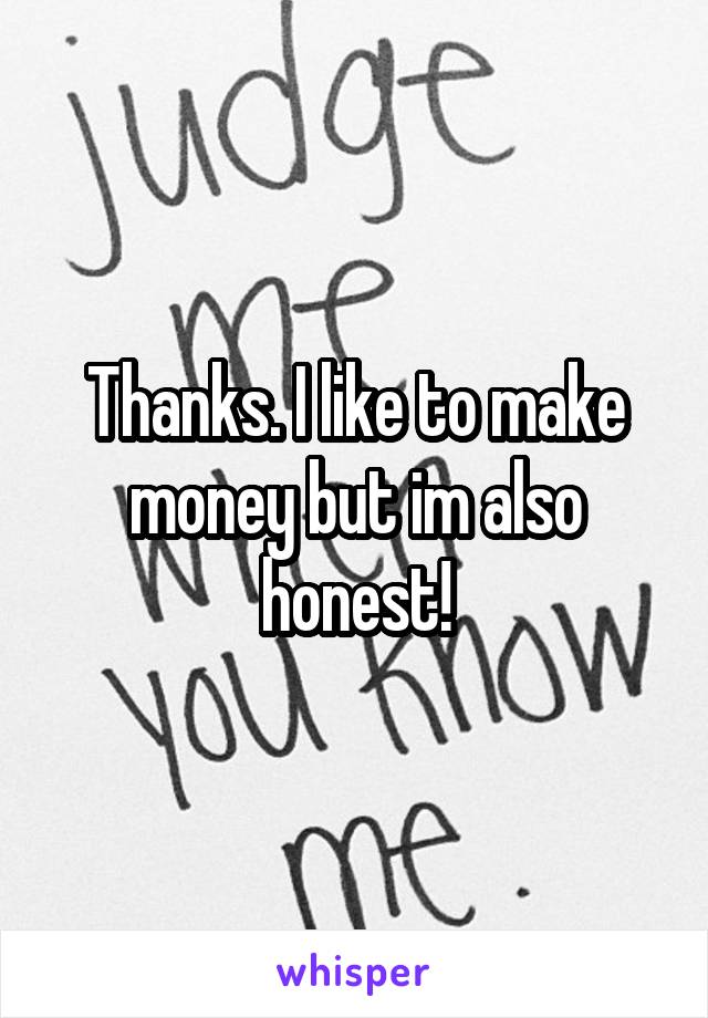 Thanks. I like to make money but im also honest!