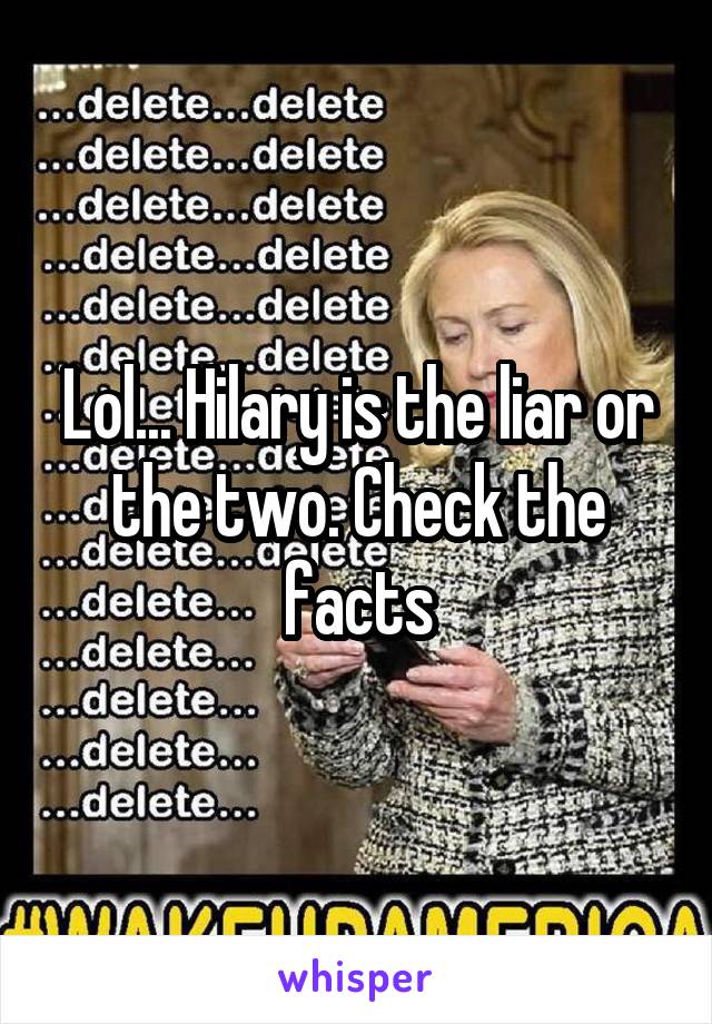 Lol... Hilary is the liar or the two. Check the facts