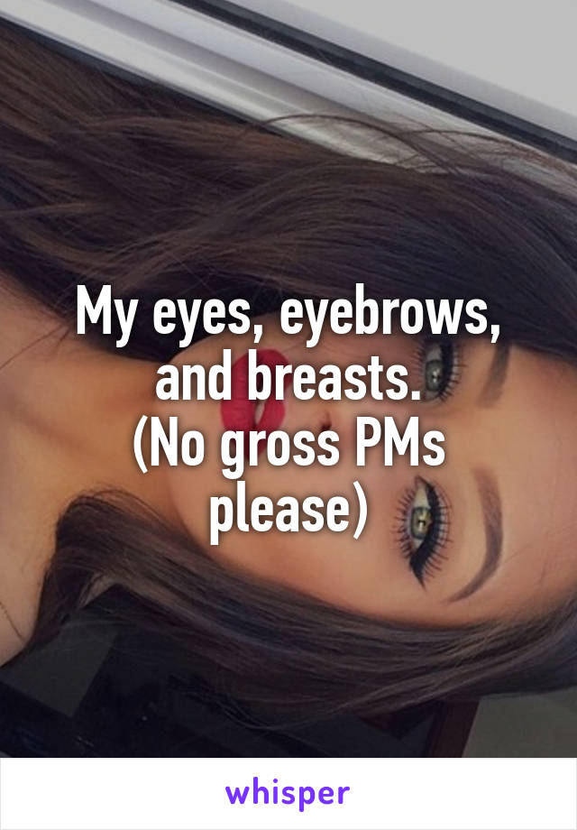 My eyes, eyebrows, and breasts.
(No gross PMs please)