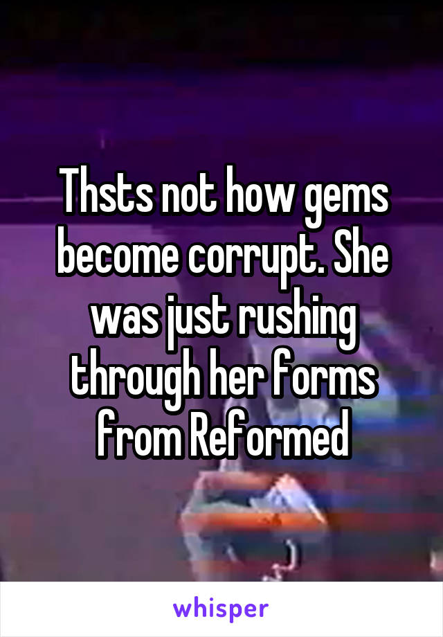 Thsts not how gems become corrupt. She was just rushing through her forms from Reformed