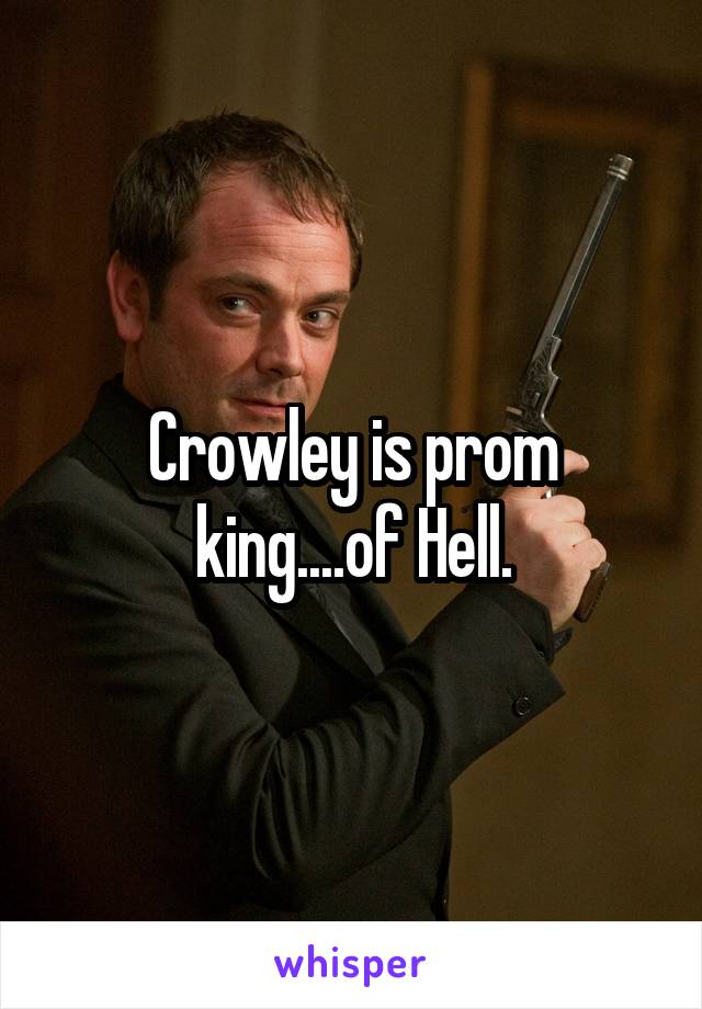 Crowley is prom king....of Hell.