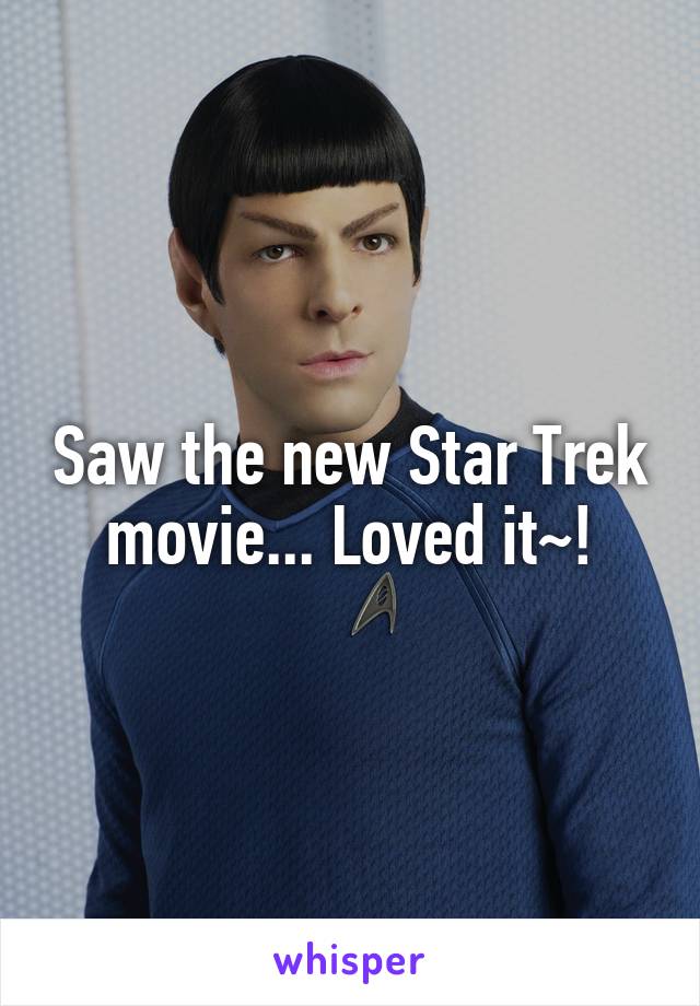 Saw the new Star Trek movie... Loved it~!