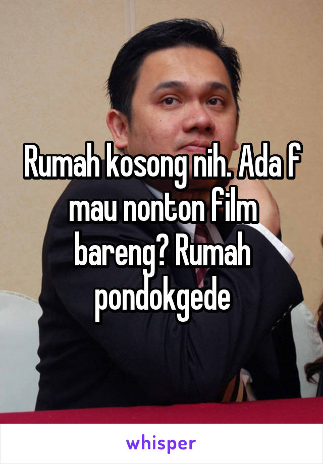 Rumah kosong nih. Ada f mau nonton film bareng? Rumah pondokgede