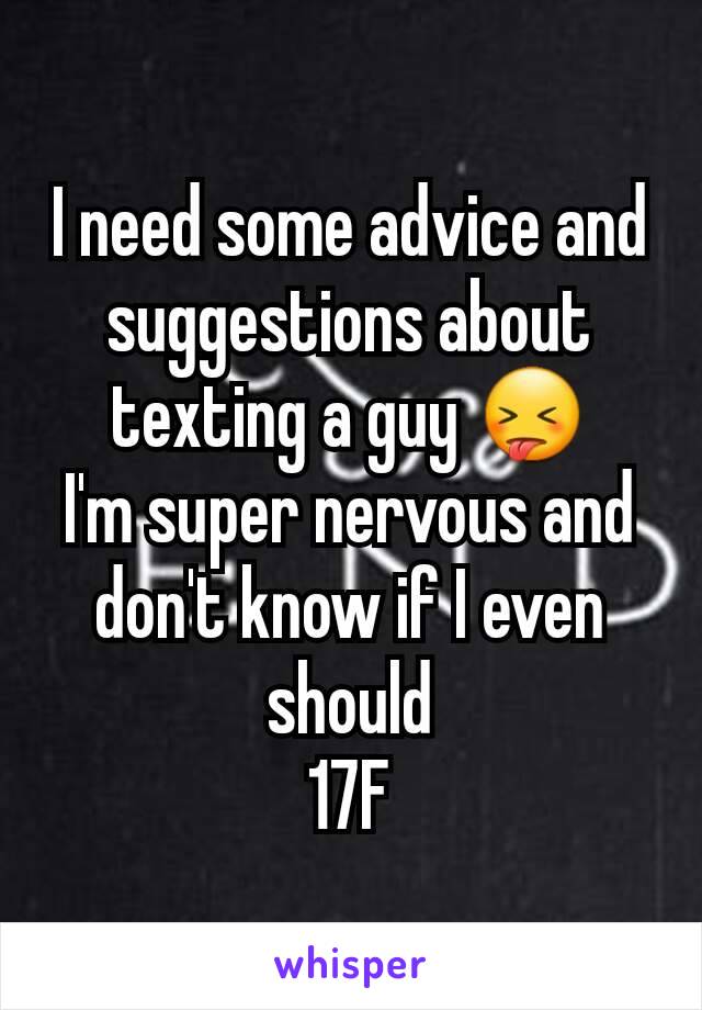 I need some advice and suggestions about texting a guy 😝
I'm super nervous and don't know if I even should
17F