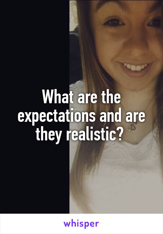 What are the expectations and are they realistic? 