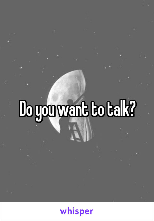 Do you want to talk?