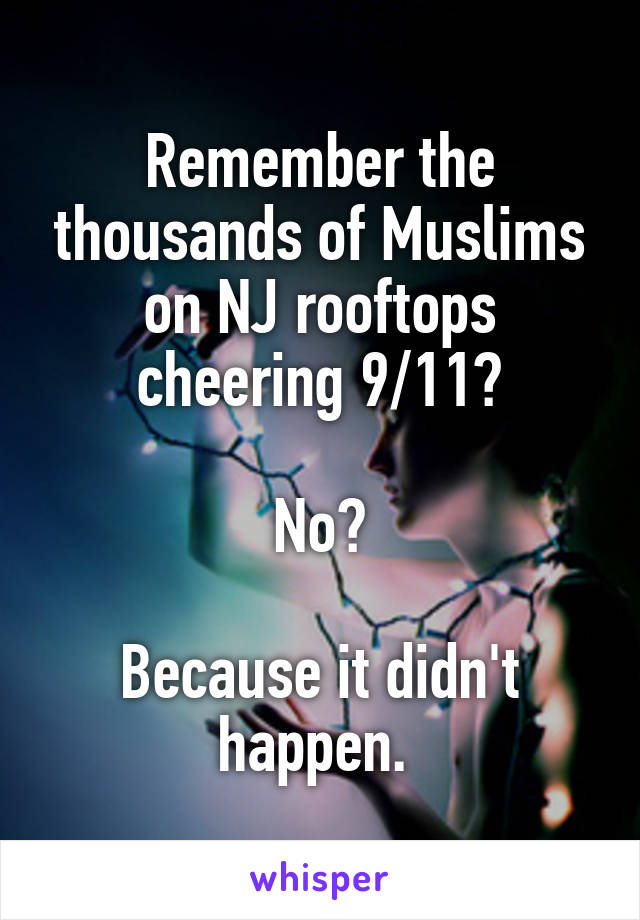 Remember the thousands of Muslims on NJ rooftops cheering 9/11?

No?

Because it didn't happen. 