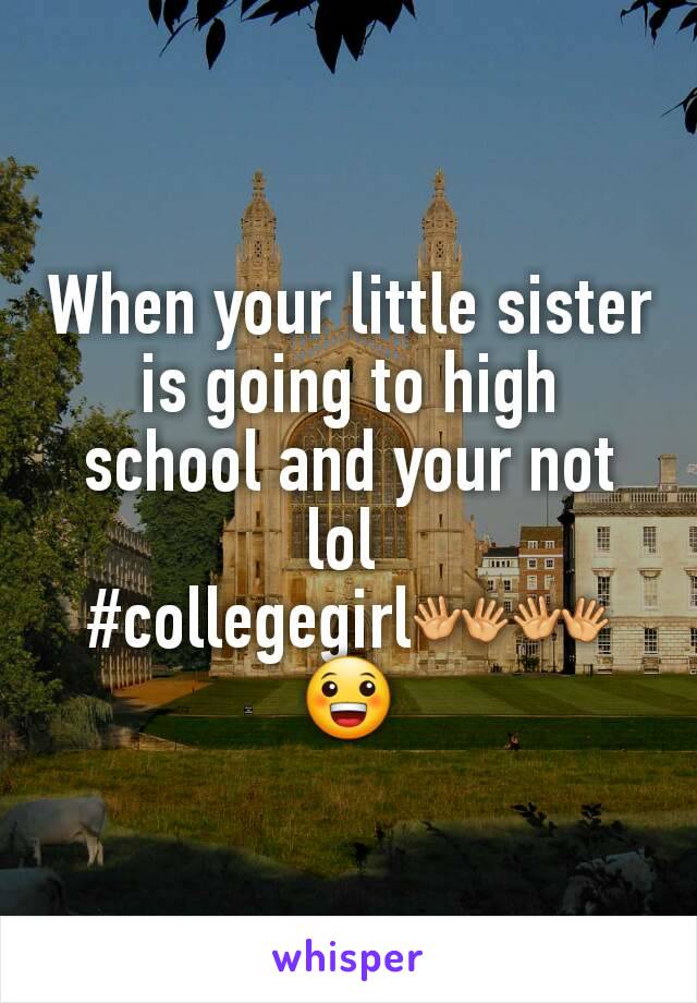 When your little sister is going to high school and your not lol 
#collegegirl👐👐😀