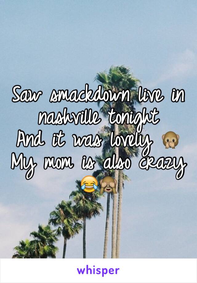 Saw smackdown live in nashville tonight 
And it was lovely 🙊 
My mom is also crazy 😂🙈