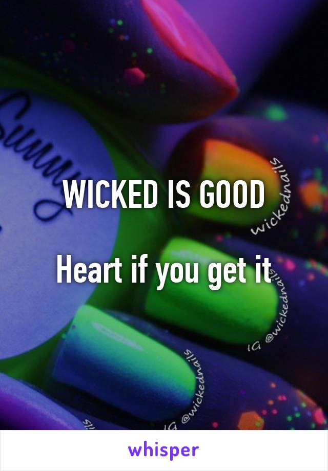 WICKED IS GOOD

Heart if you get it