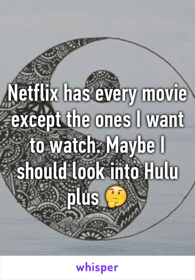 Netflix has every movie except the ones I want to watch. Maybe I should look into Hulu plus 🤔