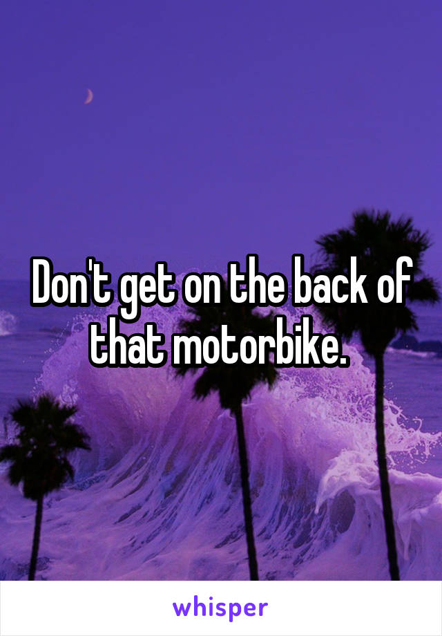 Don't get on the back of that motorbike. 