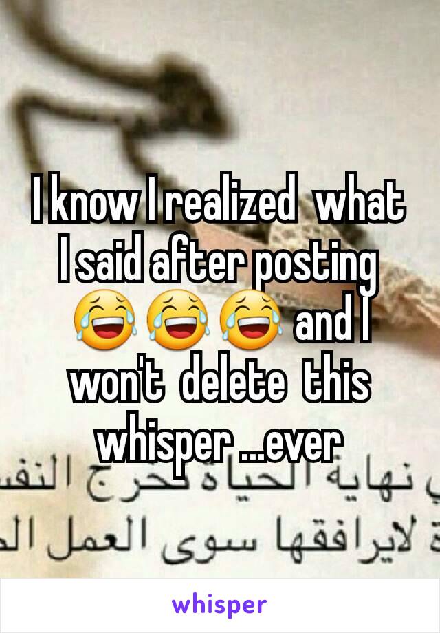 I know I realized  what I said after posting  😂😂😂 and I won't  delete  this whisper ...ever