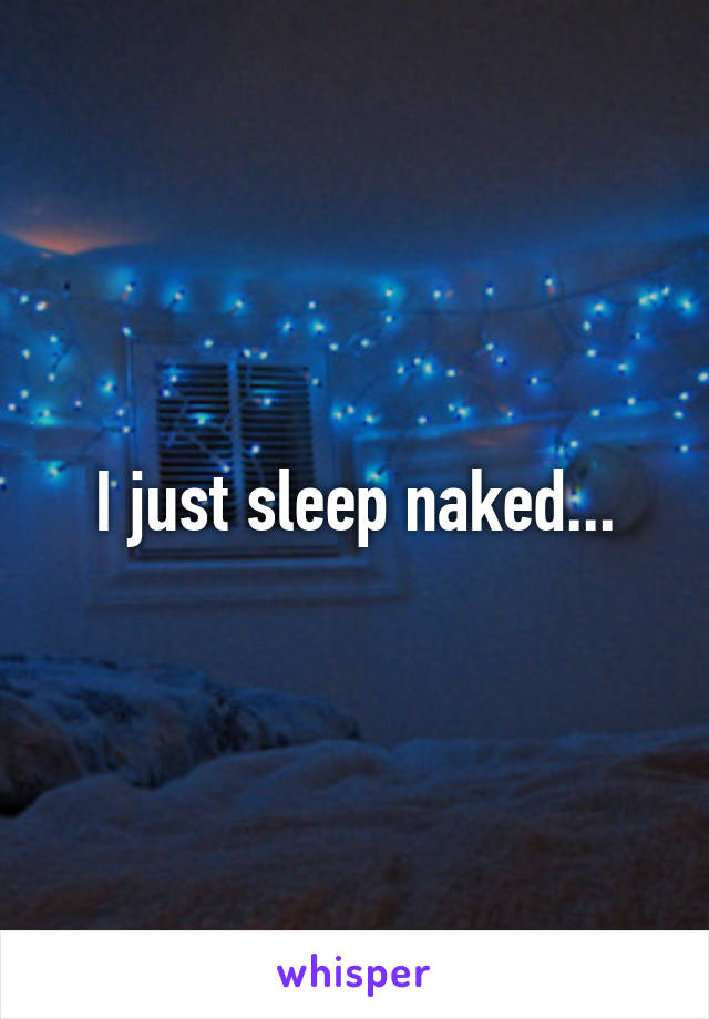 I just sleep naked...