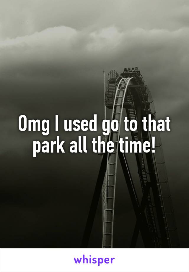 Omg I used go to that park all the time!