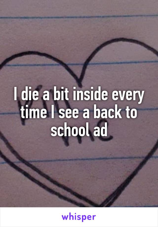 I die a bit inside every time I see a back to school ad