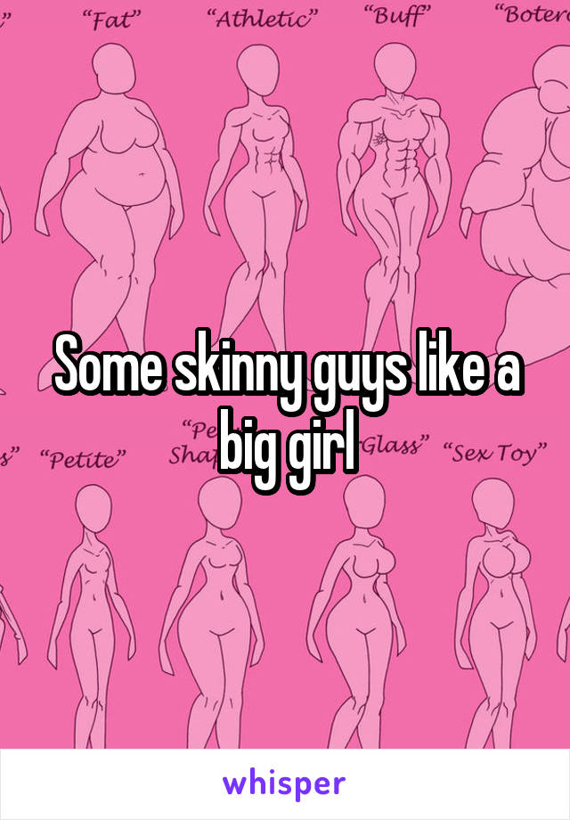 Some skinny guys like a big girl