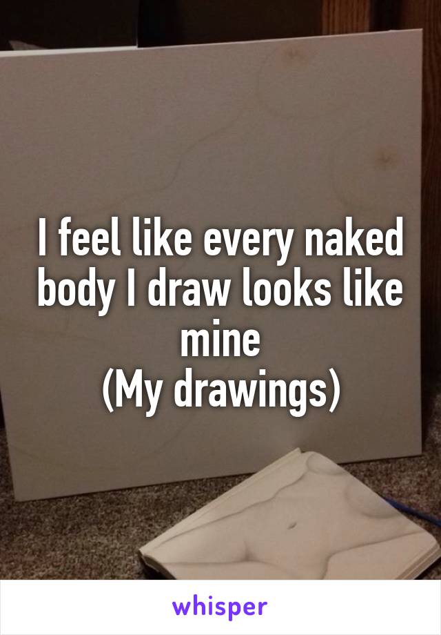 I feel like every naked body I draw looks like mine
(My drawings)