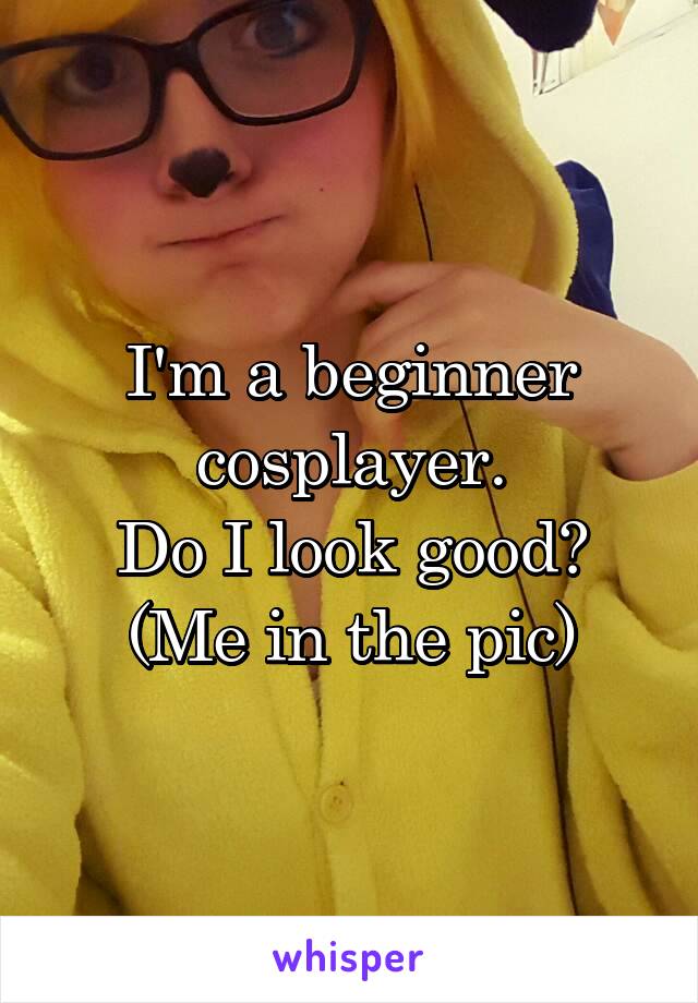 I'm a beginner cosplayer.
Do I look good?
(Me in the pic)